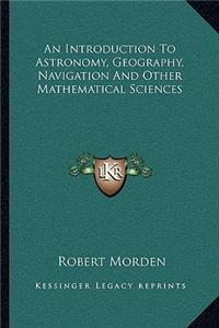An Introduction to Astronomy, Geography, Navigation and Other Mathematical Sciences
