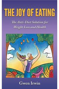 The Joy of Eating: The Anti-Diet Solution for Weight Loss and Health