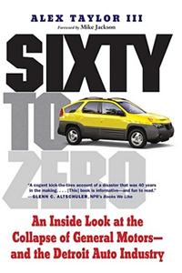 Sixty to Zero: An Inside Look at the Collapse of General Motors--And the Detroit Auto Industry