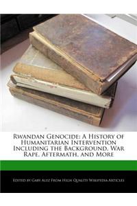 Rwandan Genocide: A History of Humanitarian Intervention Including the Background, War Rape, Aftermath, and More