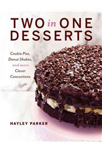 Two in One Desserts: Cookie Pies, Cupcake Shakes, and More Clever Concoctions