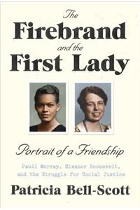 The Firebrand and the First Lady: Portrait of a Friendship: Pauli Murray, Eleanor Roosevelt, and the Struggle for Social Justice