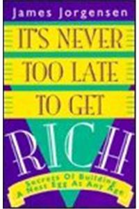 It's Never Too Late to Get Rich : Secrets of Building a Nest Egg at Any Age