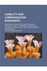Liability and Compensation Insurance; Industrial Accidents and Their Prevention, Employers' Liability, Workmen's Compensation, Insurance of Employers'