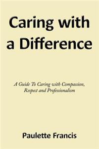 Caring with a Difference: A Guide to Caring with Compassion, Respect and Professionalism