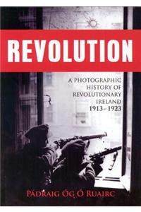 Revolution: A Photographic History of Revolutionary Ireland 1913-1923