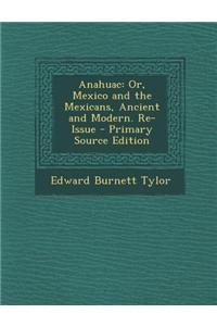 Anahuac: Or, Mexico and the Mexicans, Ancient and Modern. Re-Issue - Primary Source Edition