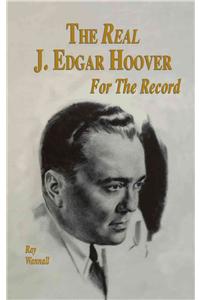 The Real J. Edgar Hoover: For the Record