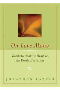 On Love Alone: Words to Heal the Heart on the Death of a Father