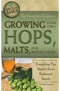 The Complete Guide to Growing Your Own Hops, Malts, and Brewing Herbs: Everything You Need to Know Explained Simply