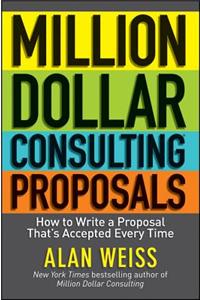 Million Dollar Consulting Proposals: How to Write a Proposal That's Accepted Every Time