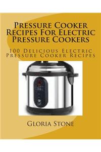 Pressure Cooker Recipes for Electric Pressure Cookers: 100 Delicious Electric Pressure Cooker Recipes