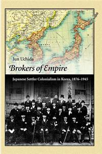 Brokers of Empire: Japanese Settler Colonialism in Korea, 1876-1945