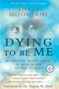 Dying to Be Me: My Journey from Cancer, to Near Death, to True Healing