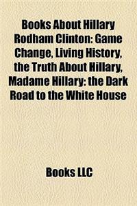 Books about Hillary Rodham Clinton (Study Guide): Game Change, Living History, the Truth about Hillary