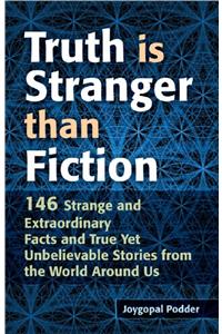 Truth Is Stranger Than Fiction: 146 Strange & Extraordinary Facts & True Yet Unbelievable Stories From The World Around Us