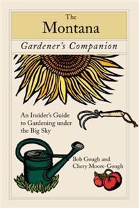 The Montana Gardener's Companion: An Insider's Guide to Gardening Under the Big Sky