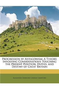 Progression by Antagonism: A Theory, Involving Considerations Touching the Present Position, Duties, and Destiny of Great Britain