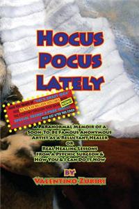 Hocus Pocus Lately with Secret Insert for Bankers: A Paranormal Memoir of a Soon-To-Be Famous Anonymous Artist as a Reluctant Healer or Real Healing L