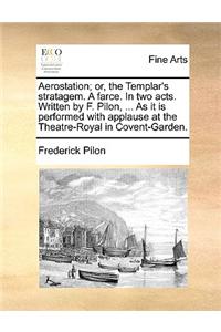 Aerostation; or, the Templar's stratagem. A farce. In two acts. Written by F. Pilon, ... As it is performed with applause at the Theatre-Royal in Cove