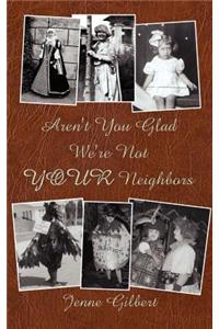 Aren't You Glad We're Not Your Neighbors