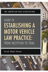The American Bar Association Guide to Establishing a Motor Vehicle Law Practice: From Inception to Trial