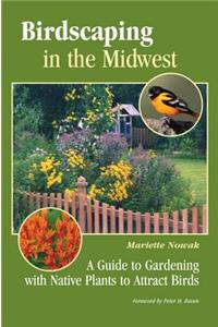 Birdscaping in the Midwest: A Guide to Gardening with Native Plants to Attract Birds