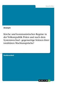 Kirche Und Kommunistisches Regime in Der Volksrepublik Polen Und Nach Dem Systemwechsel - Gegenseitige Stutzen Ihrer Totalitaren Machtanspruche?