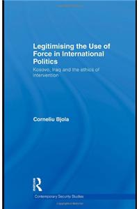Legitimising the Use of Force in International Politics: Kosovo, Iraq and the Ethics of Intervention