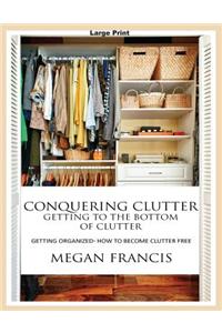 Conquering Clutter- Getting to the Bottom of Clutter: Getting Organized- How to Become Clutter Free