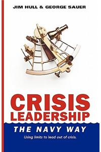 Crisis Leadership - The Navy Way: Using Limits to Lead Out of Crisis