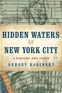 Hidden Waters of New York City: A History and Guide to 101 Forgotten Lakes, Ponds, Creeks, and Streams in the Five Boroughs