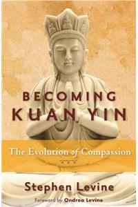 Becoming Kuan Yin: The Evolution of Compassion
