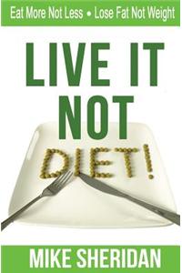 Live It Not Diet!: Eat More Not Less. Lose Fat Not Weight.
