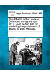 The Debates in the House of Commons, During the Year 1811: Upon Certain Bills for Abolishing the Punishment of Death / By Basil Montagu.