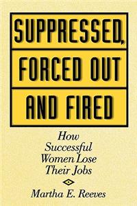 Suppressed, Forced Out and Fired: How Successful Women Lose Their Jobs