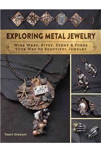 Exploring Metal Jewelry: Wire Wrap, Rivet, Stamp & Forge Your Way to Beautiful Jewelry