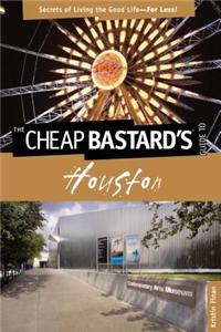 The Cheap Bastard's Guide to Houston: Secrets of Living the Good Life--For Less!