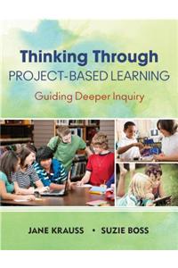 Thinking Through Project-Based Learning: Guiding Deeper Inquiry