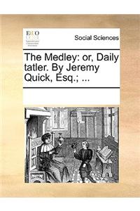 The Medley: or, Daily tatler. By Jeremy Quick, Esq.; ...