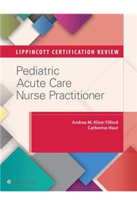 Lippincott Certification Review: Pediatric Acute Care Nurse Practitioner