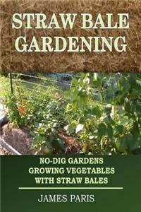 Straw Bale Gardening: No-Dig Gardens Growing Vegetables with Straw Bales