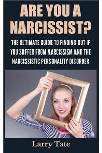 Are You a Narcissist? the Ultimate Guide to Finding Out If You Suffer from Narcissism and the Narcissistic Personality Disorder