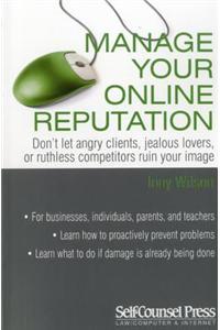 Manage Your Online Reputation: Don't Let Angry Clients, Jealous Lovers, or Ruthless Competitors Ruin Your Image