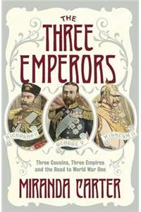 The Three Emperors : Three Cousins, Three Empires And The Road To World War One 