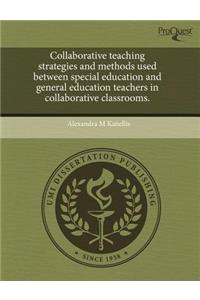Collaborative Teaching Strategies and Methods Used Between Special Education and General Education Teachers in Collaborative Classrooms.