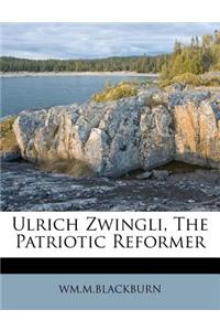 Ulrich Zwingli, the Patriotic Reformer