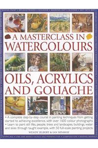 A Masterclass in Watercolours, Oils, Acrylics and Gouache: A Complete Step-By-Step Course in Painting Techniques, from Getting Started to Achieving Ex