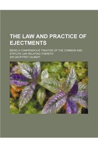 The Law and Practice of Ejectments; Being a Compendious Treatise of the Common and Statute Law Relating Thereto