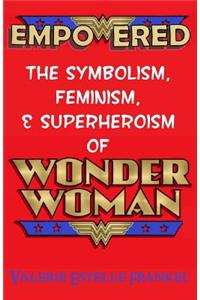 Empowered: The Symbolism, Feminism, and Superheroism of Wonder Woman